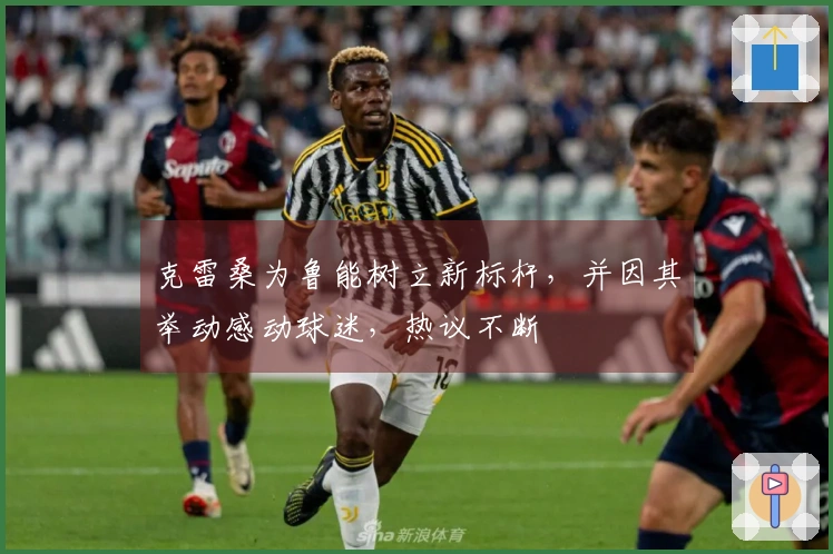 克雷桑为鲁能树立新标杆，并因其举动感动球迷，热议不断