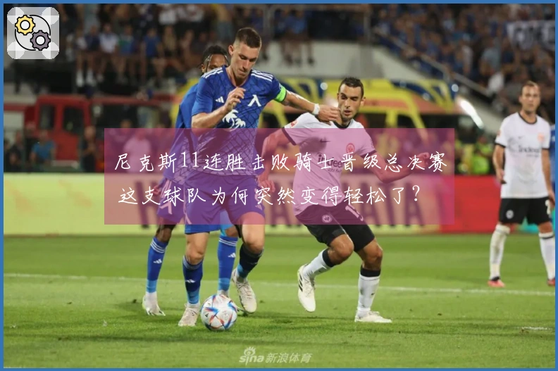 尼克斯11连胜击败骑士晋级总决赛 这支球队为何突然变得轻松了？