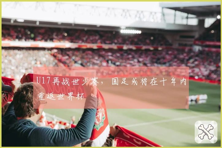 U17再战世少赛，国足或将在十年内重返世界杯